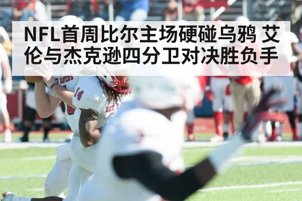 NFL首周比尔主场硬碰乌鸦 艾伦与杰克逊四分卫对决胜负手