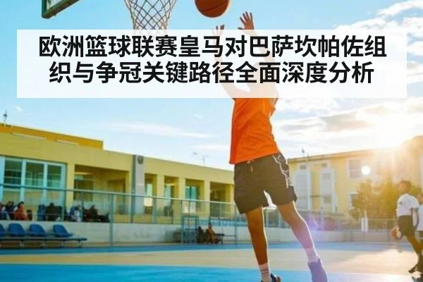 欧洲篮球联赛皇马对巴萨坎帕佐组织与争冠关键路径全面深度分析