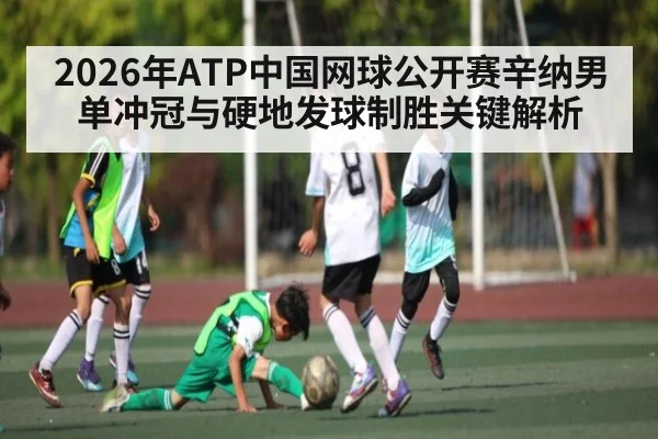 2026年ATP中国网球公开赛辛纳男单冲冠与硬地发球制胜关键解析